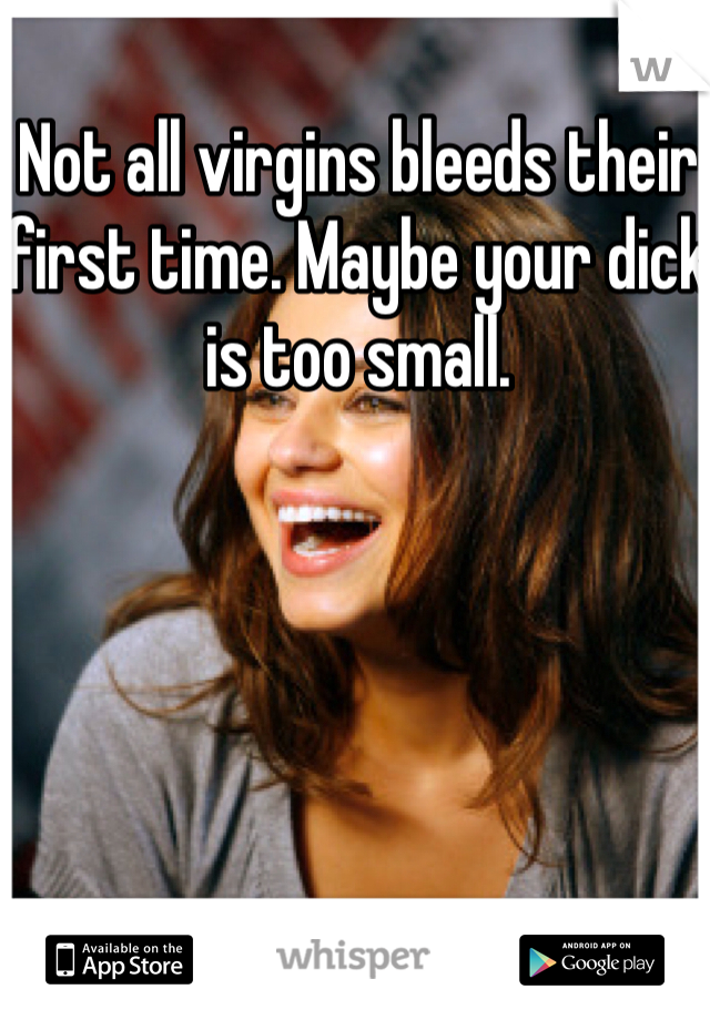 Not all virgins bleeds their first time. Maybe your dick is too small. 