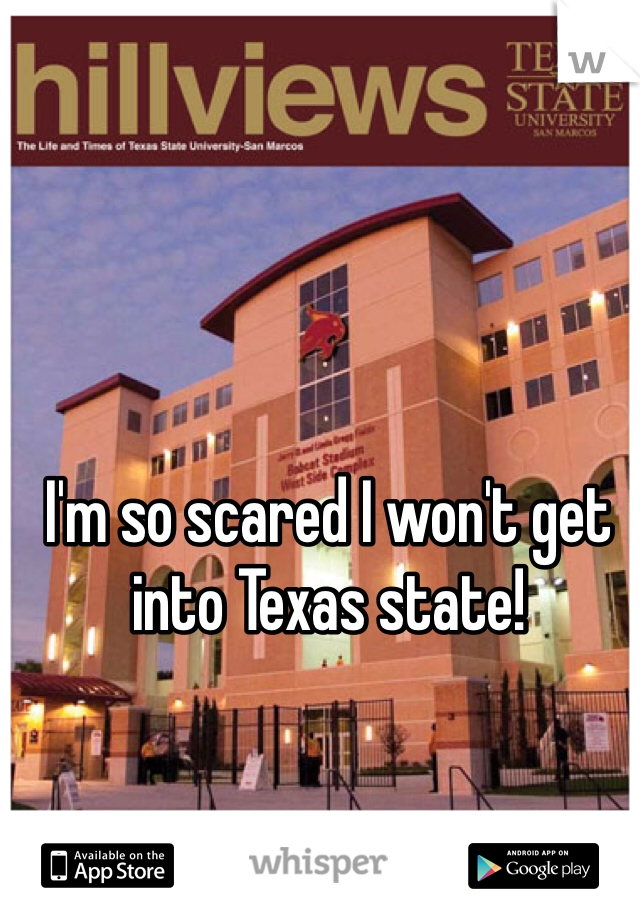 I'm so scared I won't get into Texas state! 