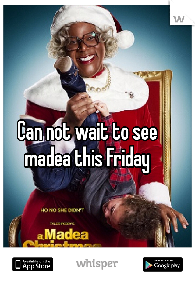 Can not wait to see madea this Friday 
