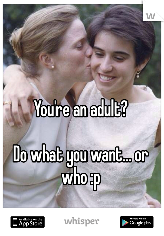 You're an adult? 

Do what you want... or who :p