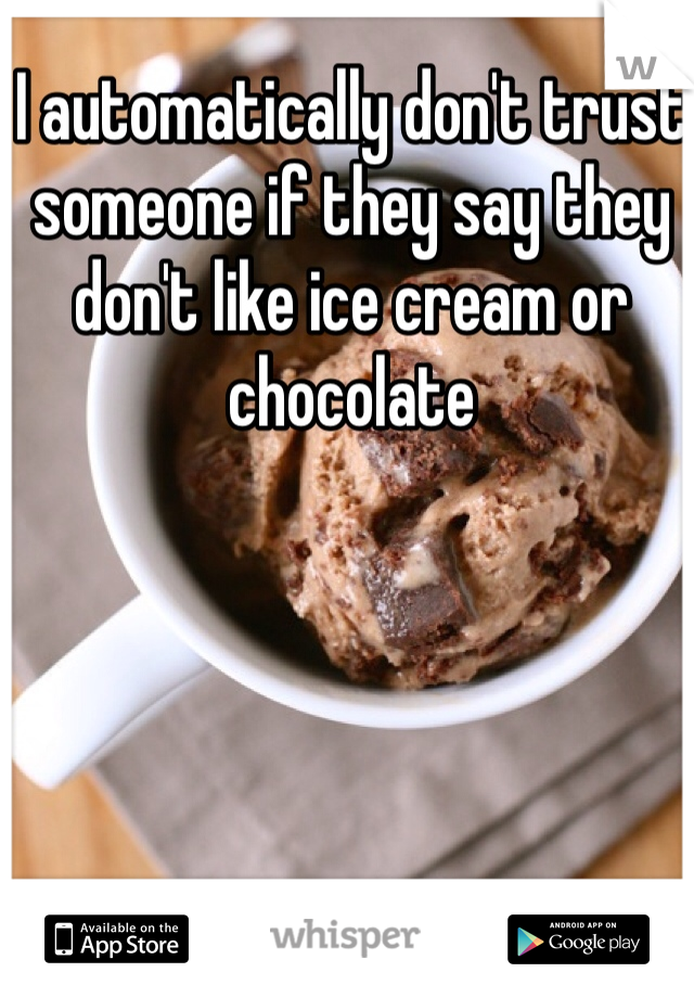 I automatically don't trust someone if they say they don't like ice cream or chocolate