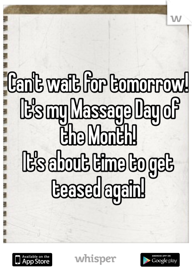 Can't wait for tomorrow!
 It's my Massage Day of the Month! 
It's about time to get teased again!