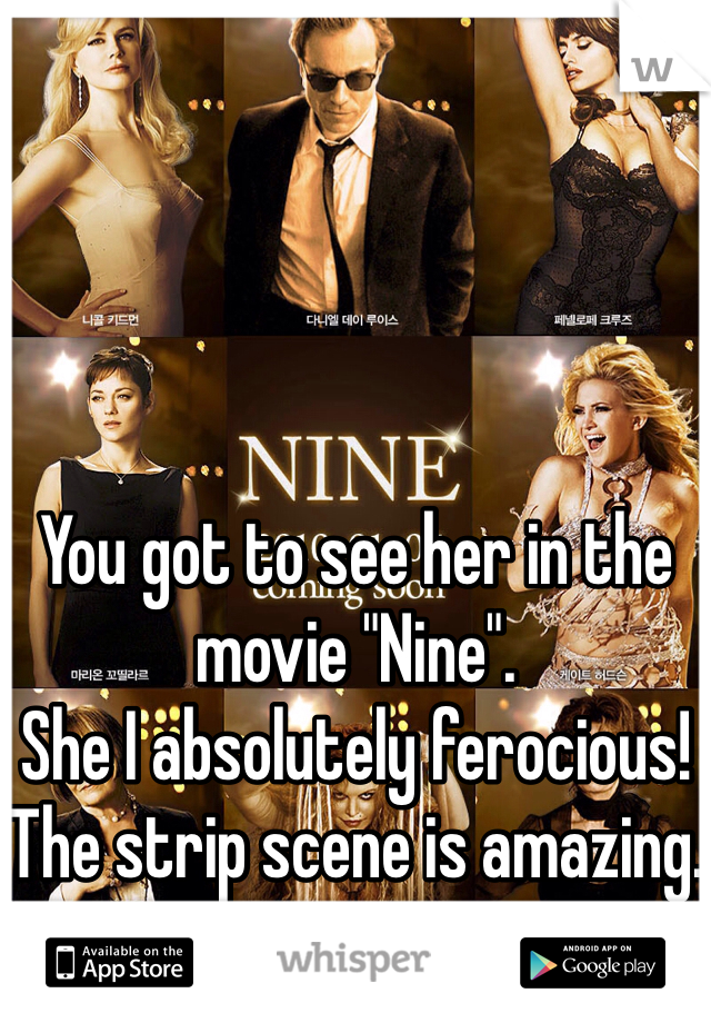 You got to see her in the movie "Nine".
She I absolutely ferocious! The strip scene is amazing.