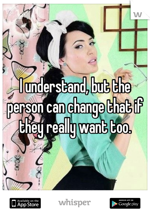 I understand, but the person can change that if they really want too.
