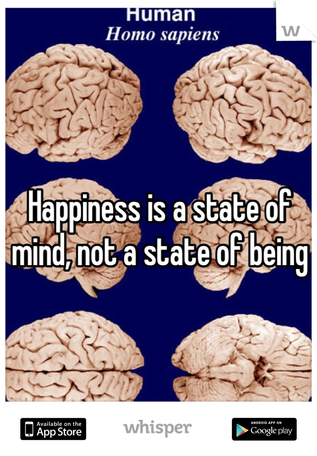 Happiness is a state of mind, not a state of being
