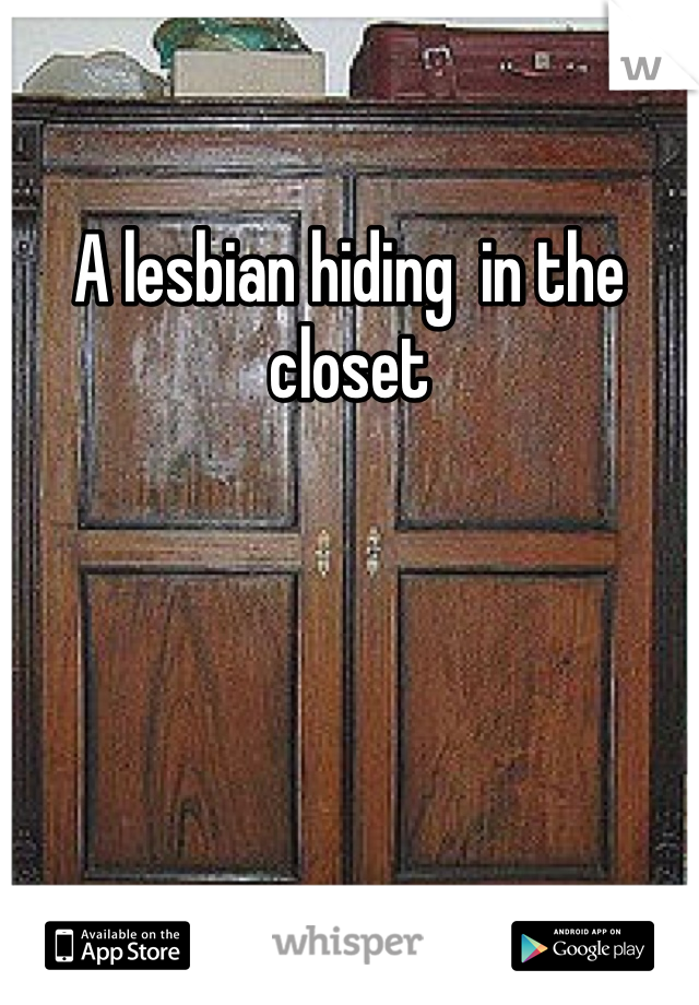A lesbian hiding  in the closet 