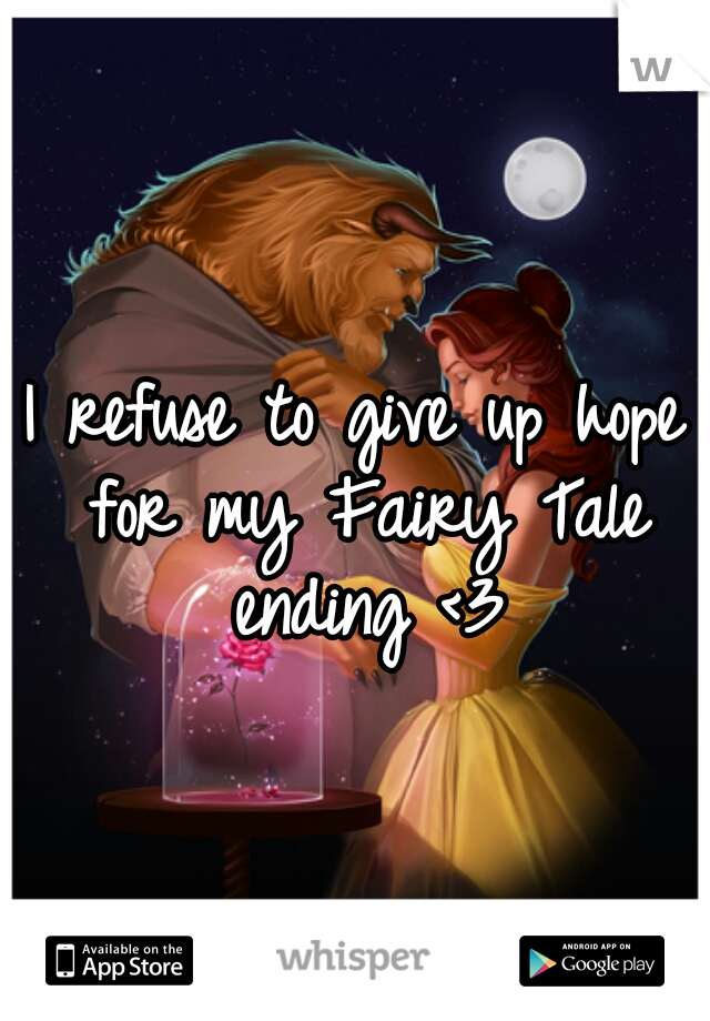 I refuse to give up hope for my Fairy Tale ending <3
