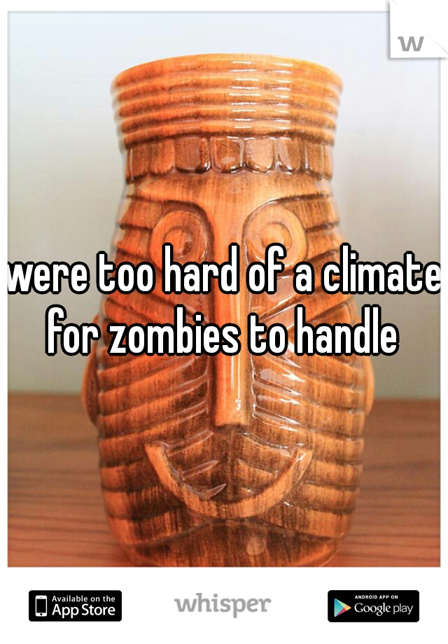 were too hard of a climate for zombies to handle 