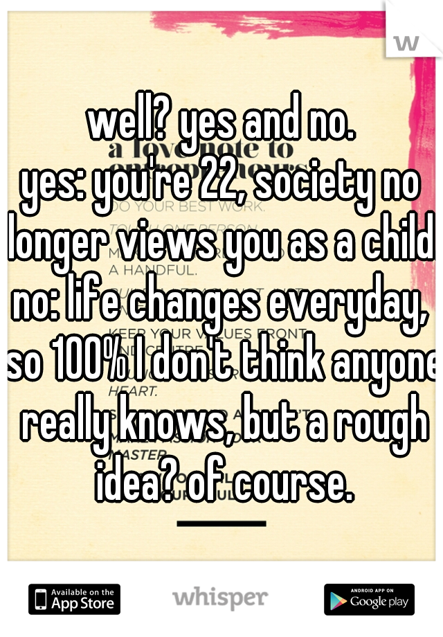 well? yes and no.
yes: you're 22, society no longer views you as a child.
no: life changes everyday, so 100% I don't think anyone really knows, but a rough idea? of course.