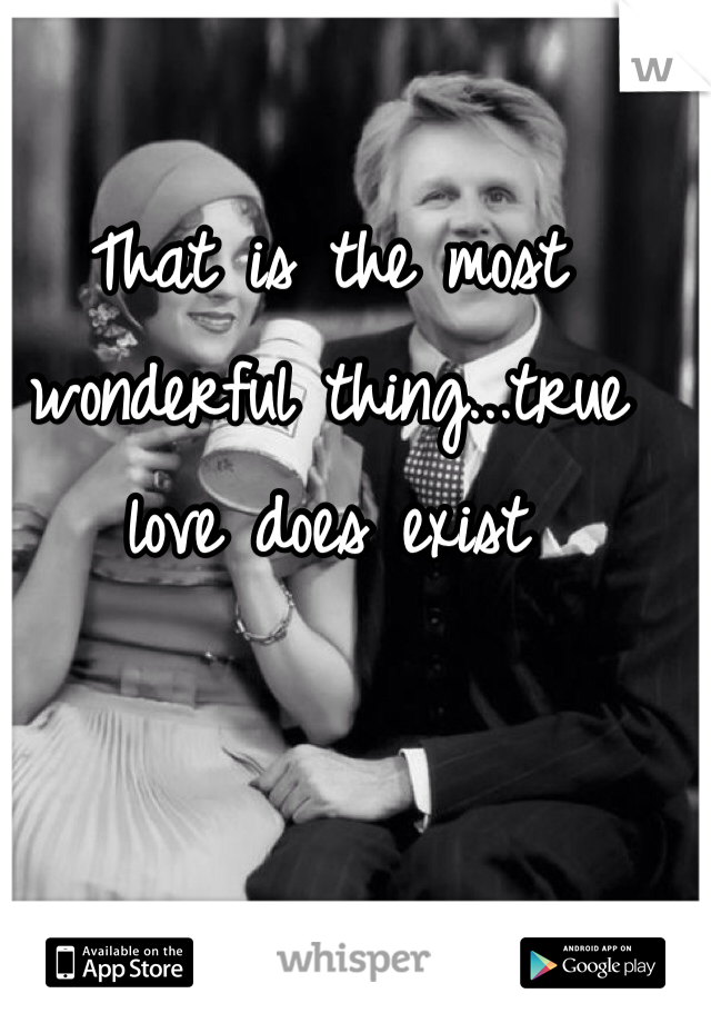 That is the most wonderful thing...true love does exist 