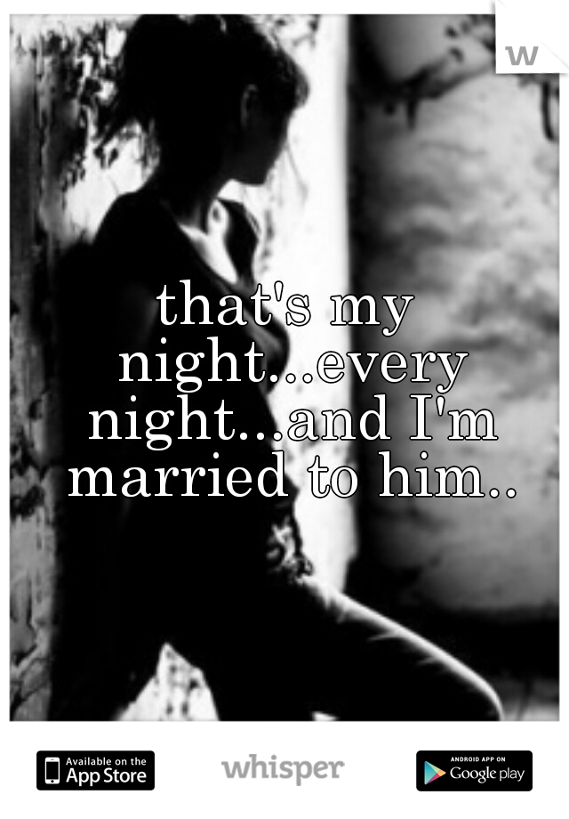 that's my night...every night...and I'm married to him..