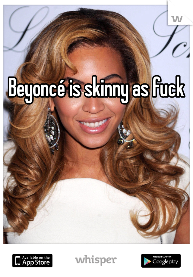 Beyoncé is skinny as fuck