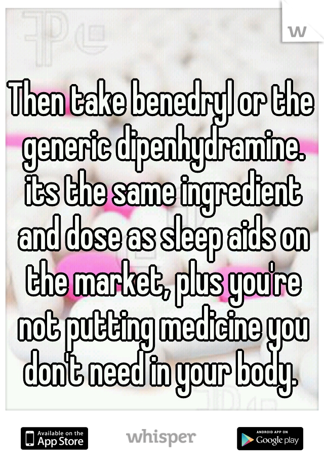 Then take benedryl or the generic dipenhydramine. its the same ingredient and dose as sleep aids on the market, plus you're not putting medicine you don't need in your body. 