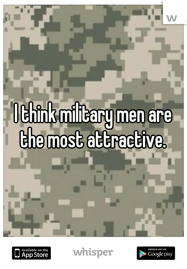 I think military men are the most attractive. 
