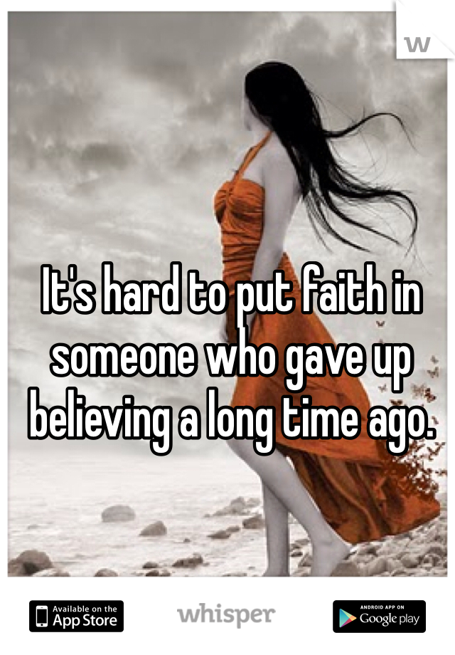It's hard to put faith in someone who gave up believing a long time ago.