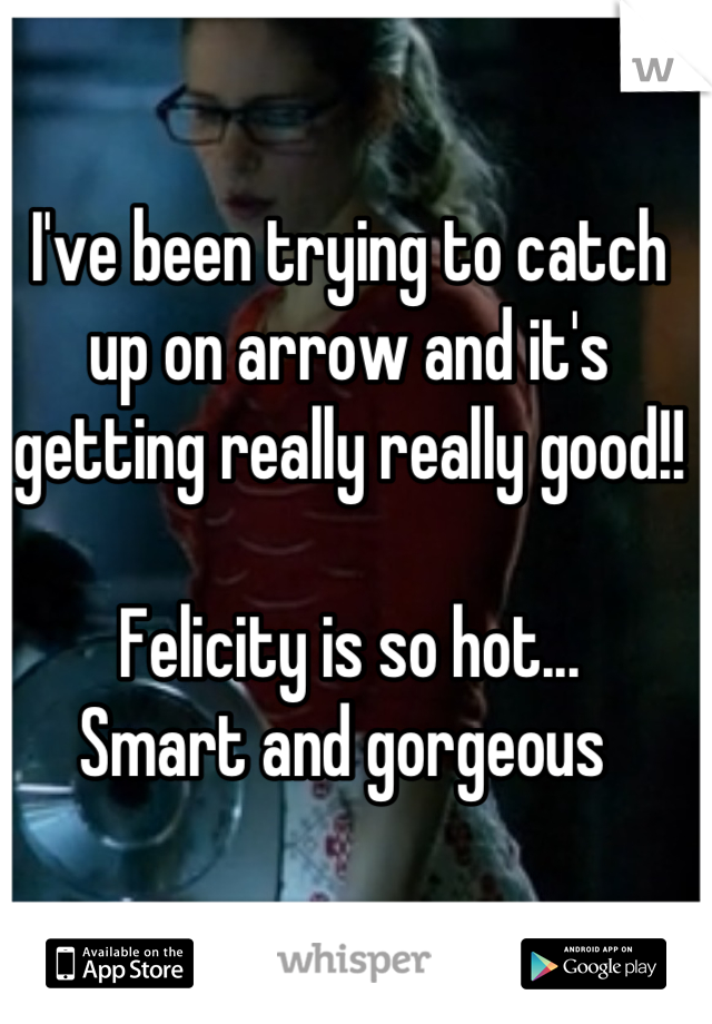 I've been trying to catch up on arrow and it's getting really really good!!

Felicity is so hot...
Smart and gorgeous 