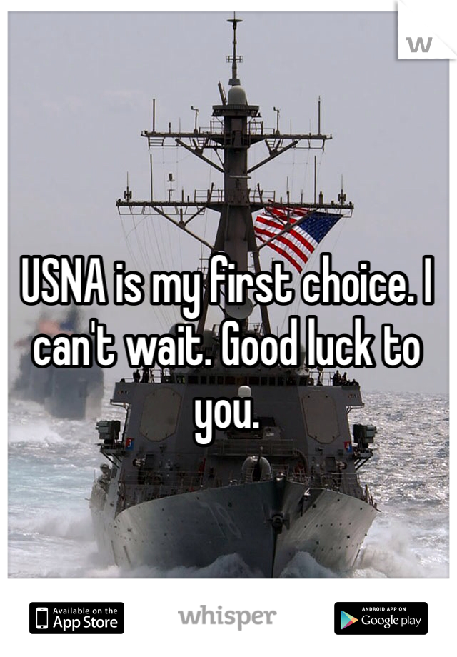 USNA is my first choice. I can't wait. Good luck to you. 