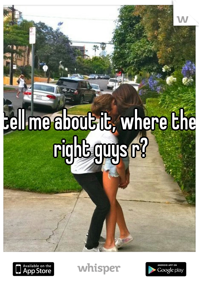 tell me about it, where the right guys r?