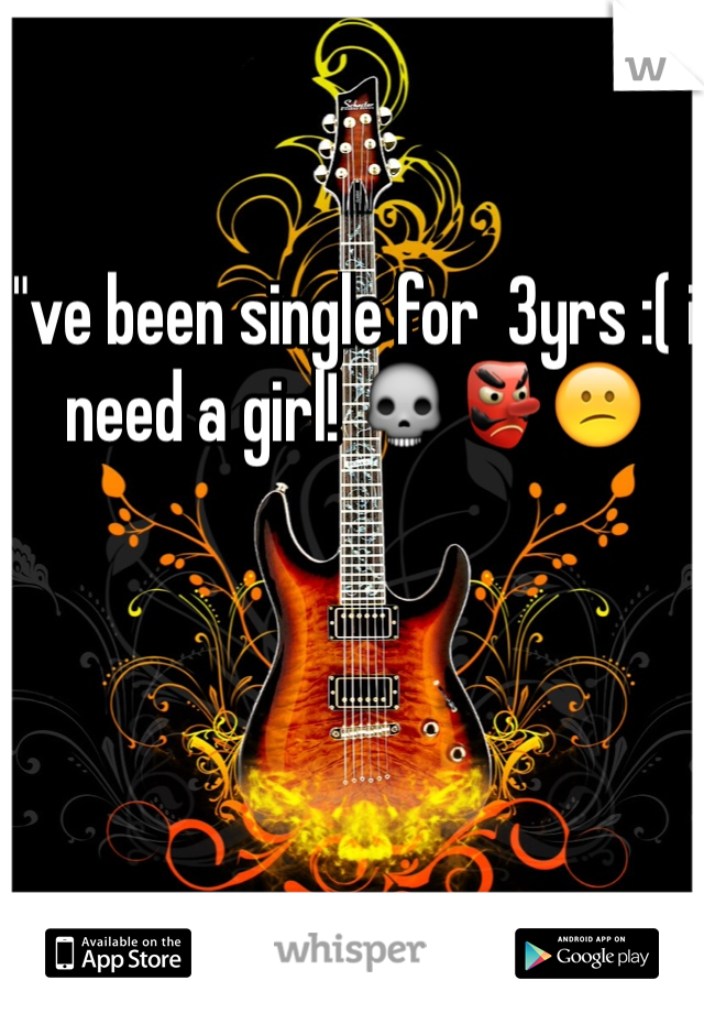 i"ve been single for  3yrs :( i need a girl! 💀👺😕 