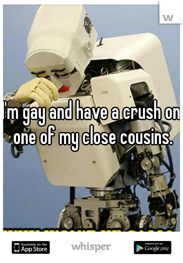 I'm gay and have a crush on one of my close cousins.
