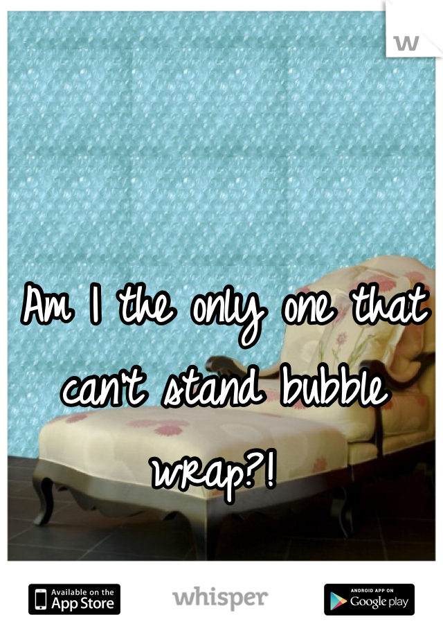 Am I the only one that can't stand bubble wrap?! 