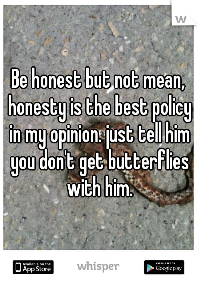 Be honest but not mean, honesty is the best policy in my opinion. just tell him you don't get butterflies with him.