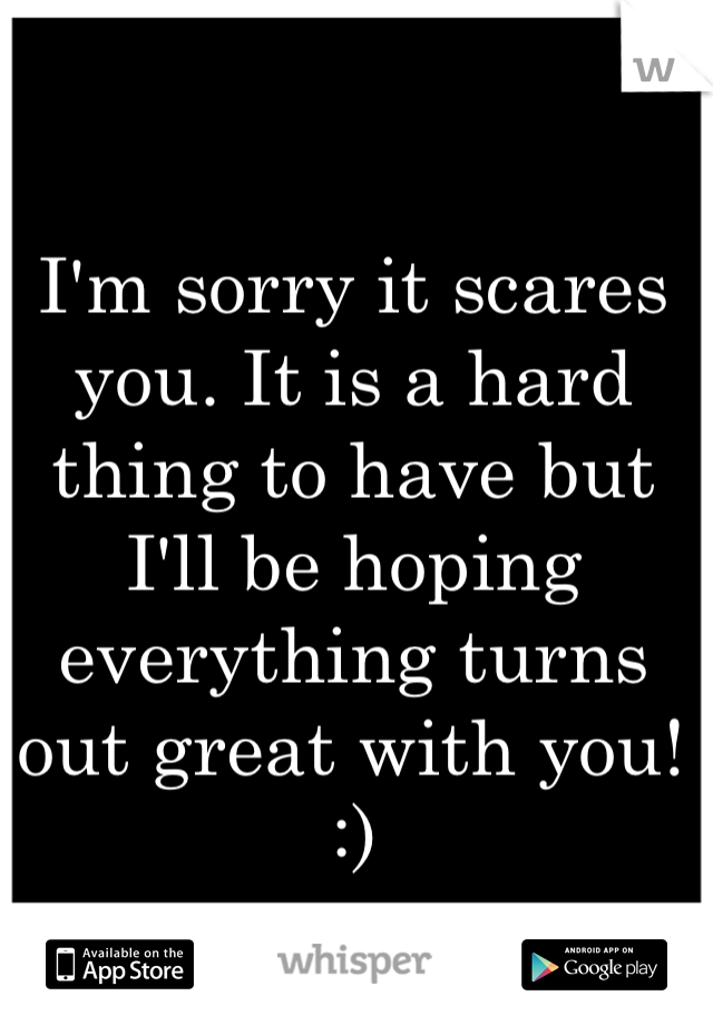I'm sorry it scares you. It is a hard thing to have but I'll be hoping everything turns out great with you! :) 