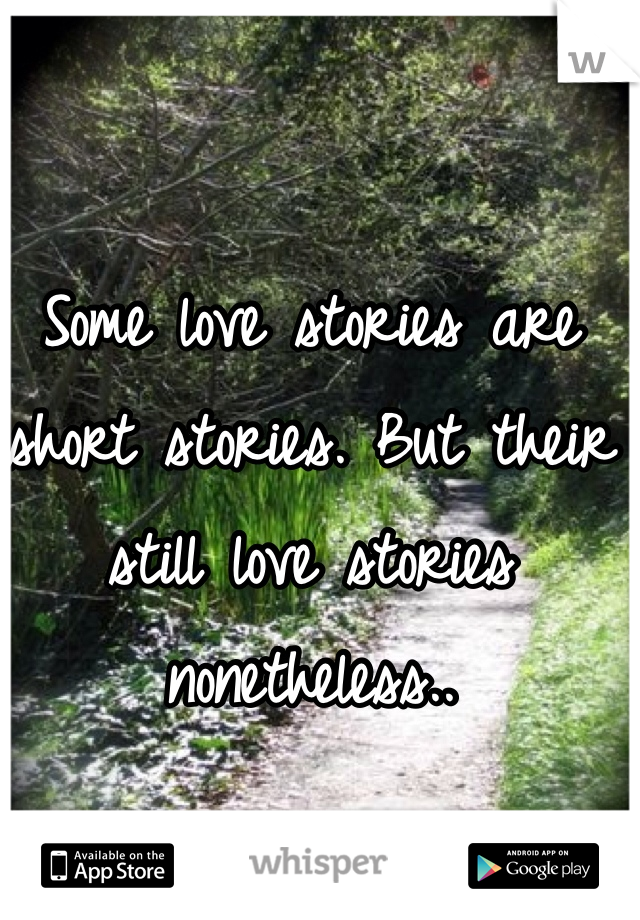 Some love stories are short stories. But their still love stories nonetheless.. 
