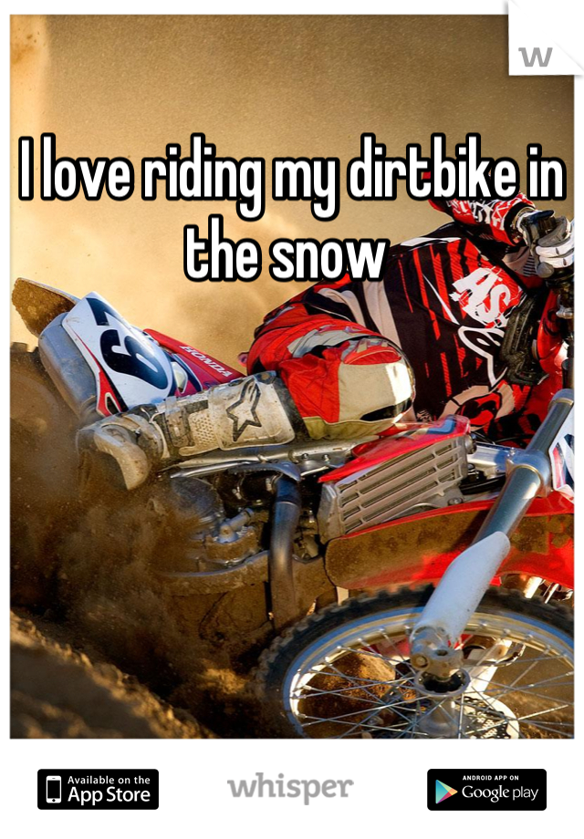 I love riding my dirtbike in the snow 