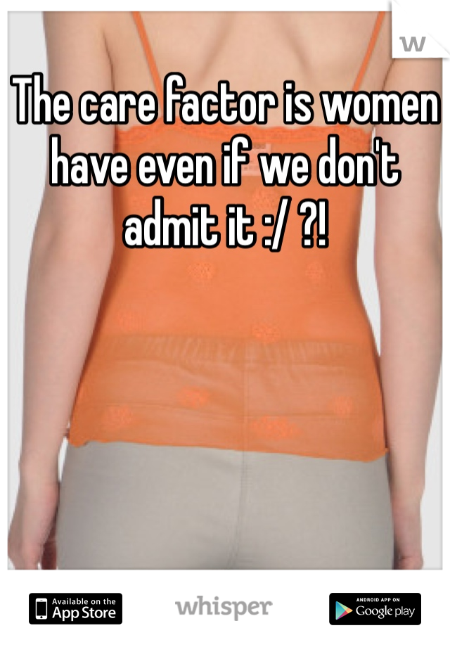 The care factor is women have even if we don't admit it :/ ?! 