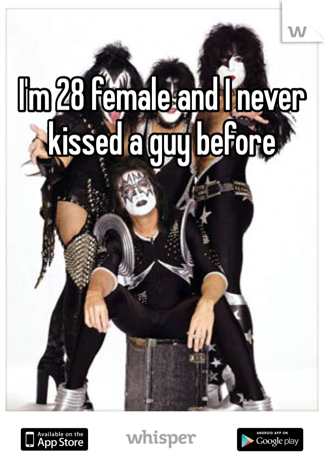 I'm 28 female and I never kissed a guy before 