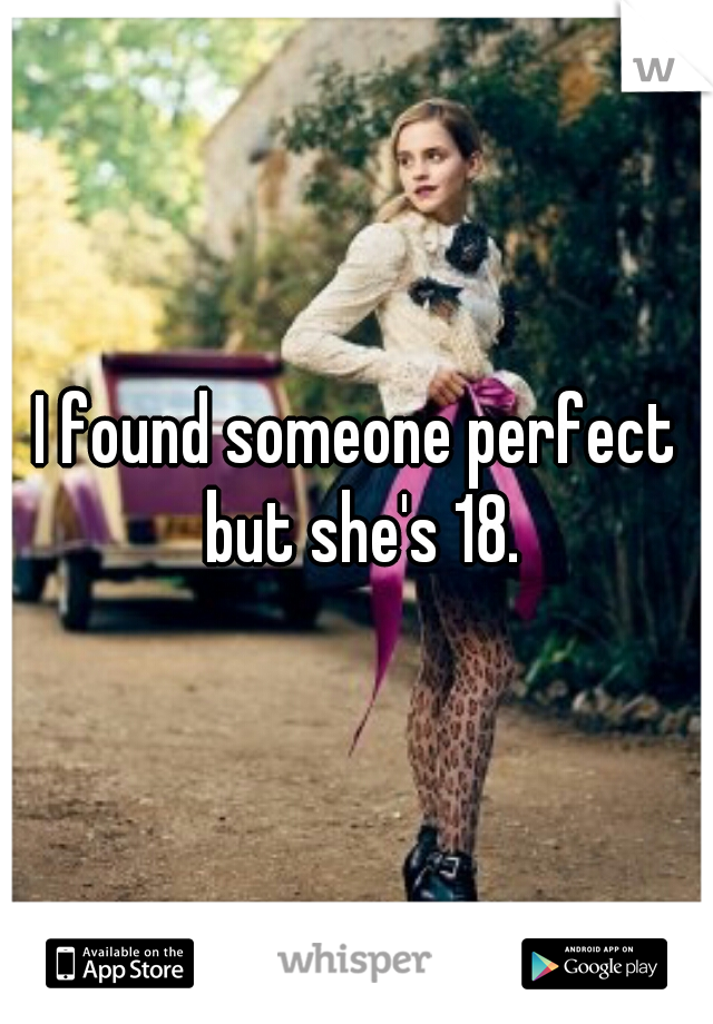 I found someone perfect but she's 18.