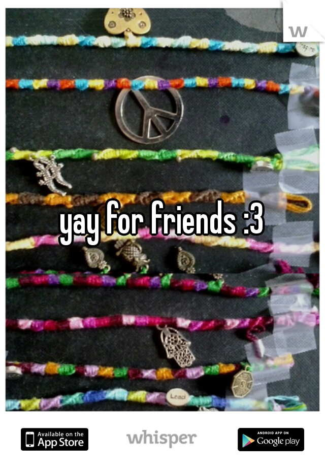 yay for friends :3