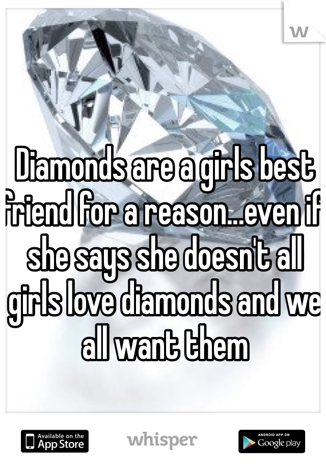 Diamonds are a girls best friend for a reason...even if she says she doesn't all girls love diamonds and we all want them 