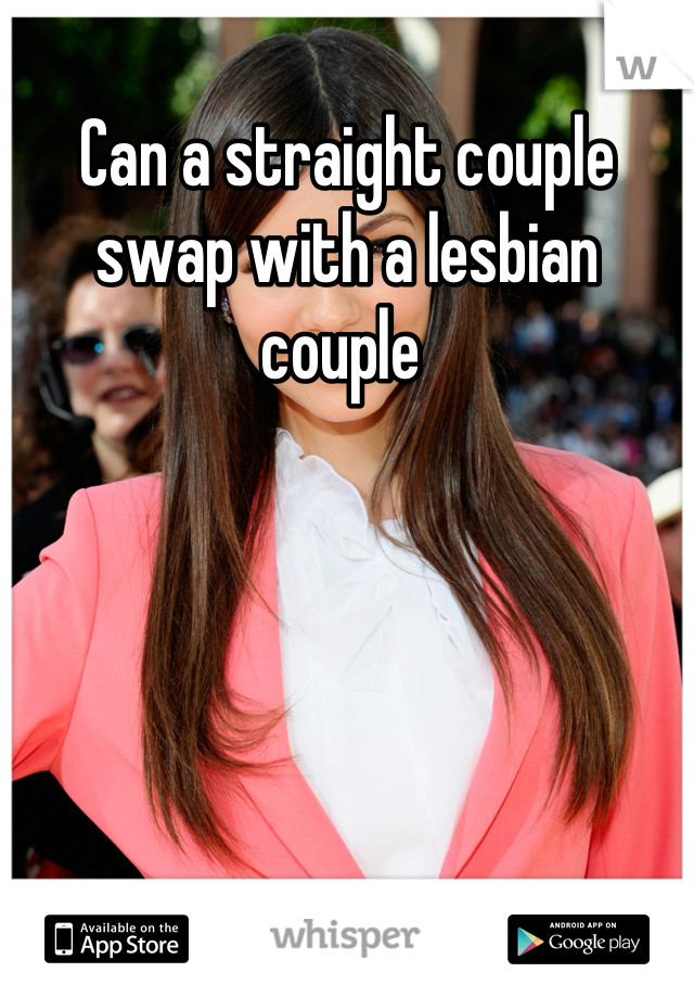 Can a straight couple swap with a lesbian couple 