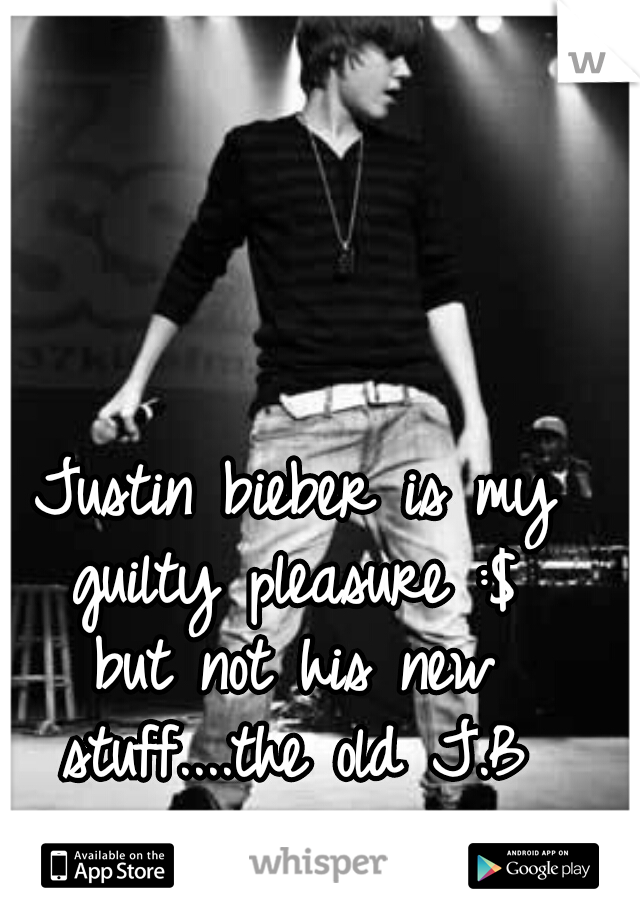 Justin bieber is my guilty pleasure :$ 

but not his new stuff....the old J.B 