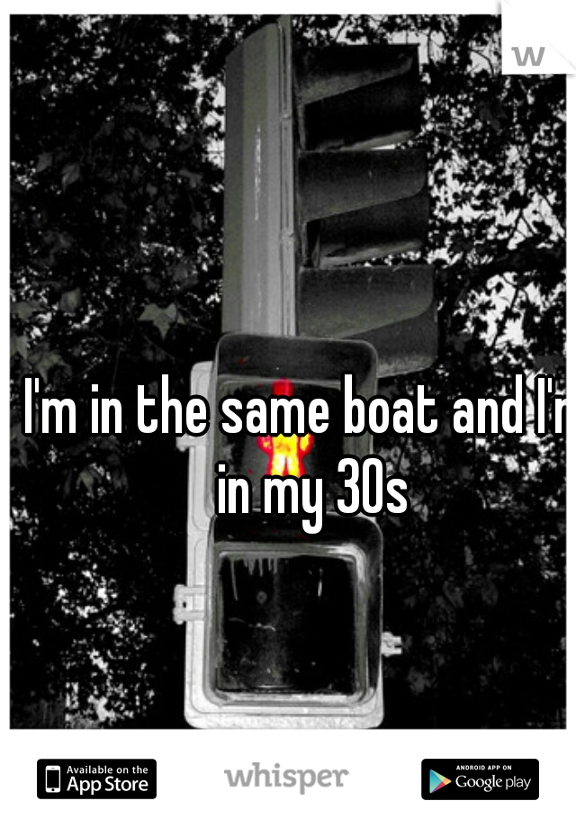 I'm in the same boat and I'm in my 30s