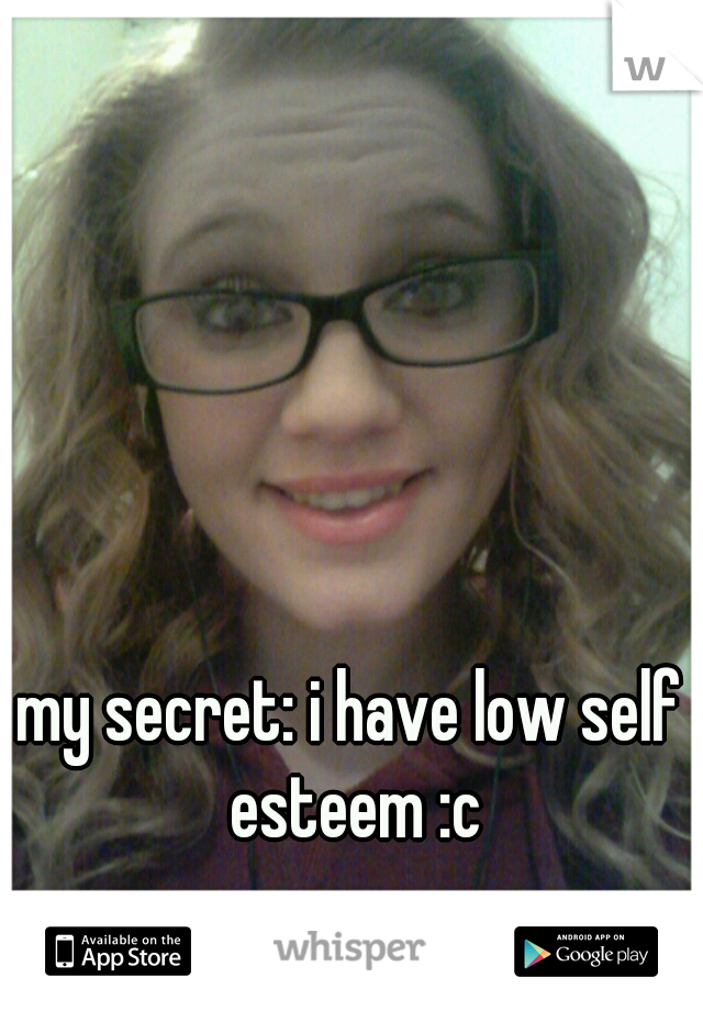 my secret: i have low self esteem :c