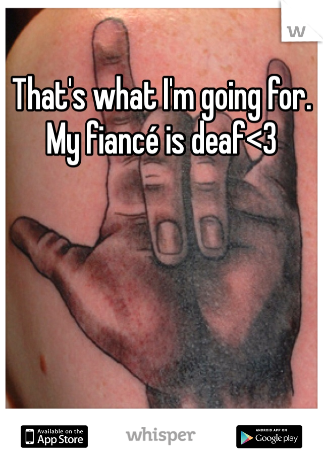 That's what I'm going for. My fiancé is deaf<3 