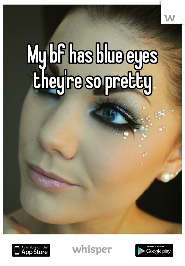 My bf has blue eyes they're so pretty
