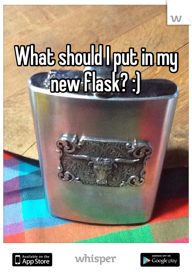 What should I put in my new flask? :)