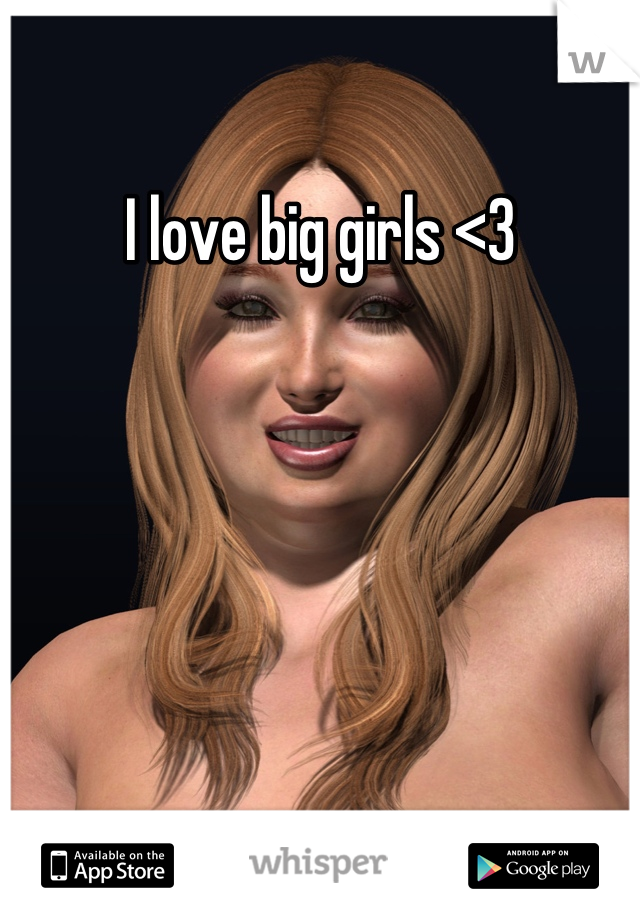 I love big girls <3