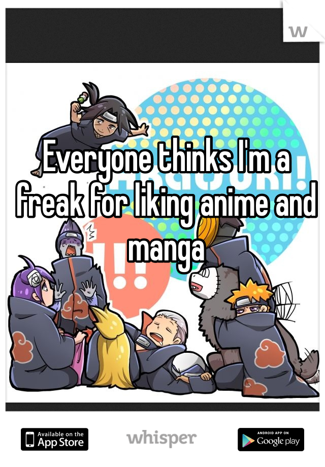 Everyone thinks I'm a freak for liking anime and manga