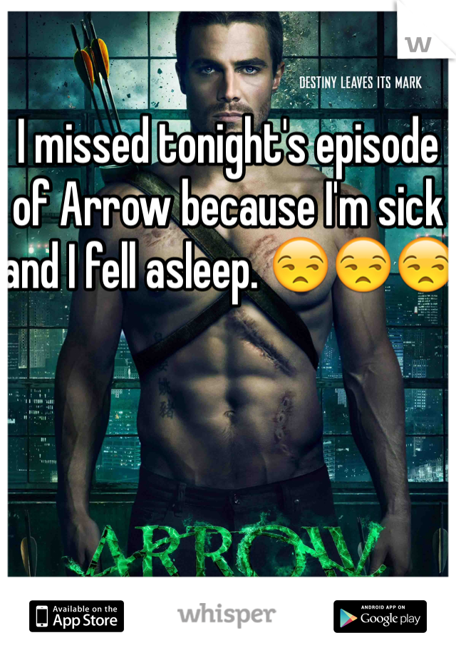 I missed tonight's episode of Arrow because I'm sick and I fell asleep. 😒😒😒