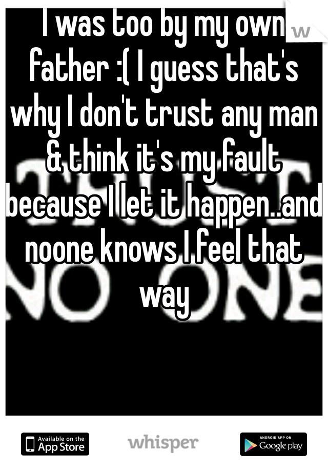 I was too by my own father :( I guess that's why I don't trust any man & think it's my fault because I let it happen..and noone knows I feel that way 