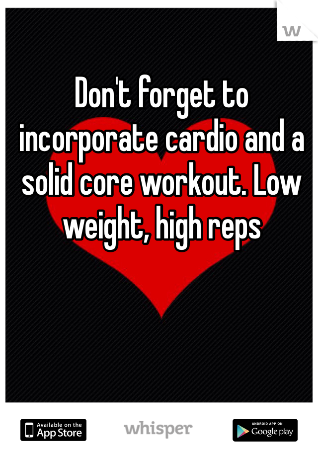 Don't forget to incorporate cardio and a solid core workout. Low weight, high reps