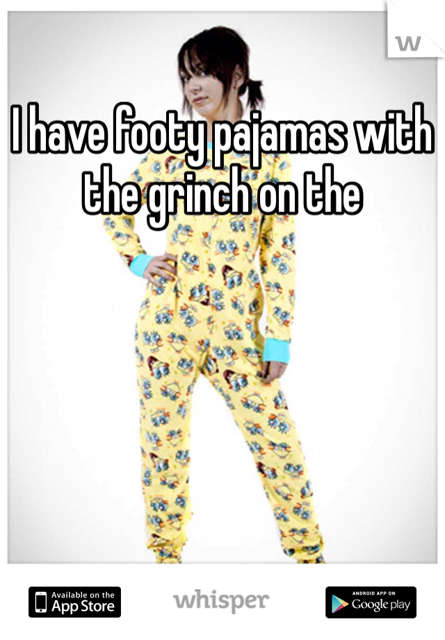 I have footy pajamas with the grinch on the 