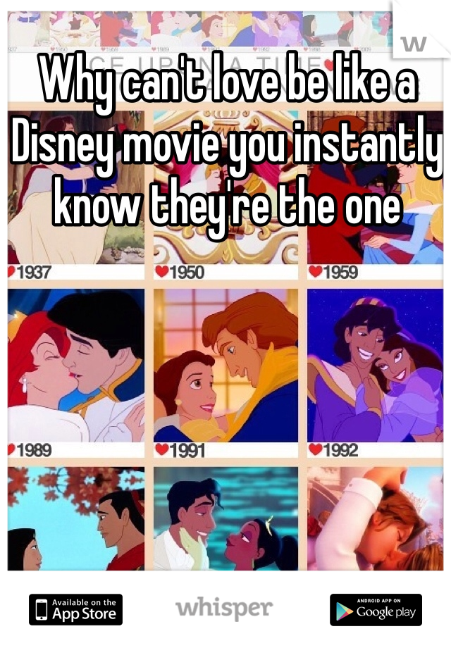 Why can't love be like a Disney movie you instantly know they're the one  