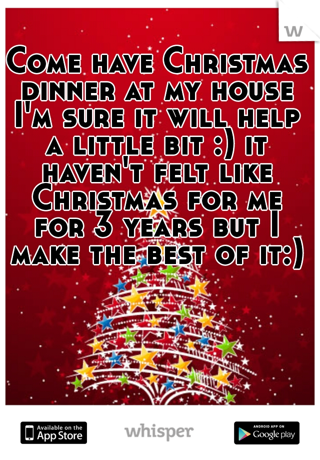  Come have Christmas dinner at my house I'm sure it will help a little bit :) it haven't felt like Christmas for me for 3 years but I make the best of it:)