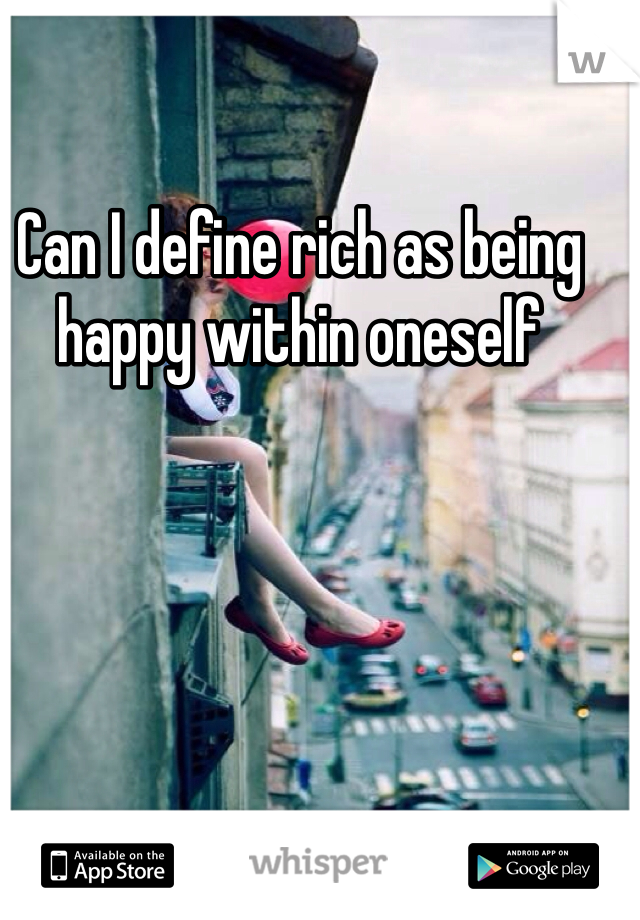 Can I define rich as being happy within oneself 